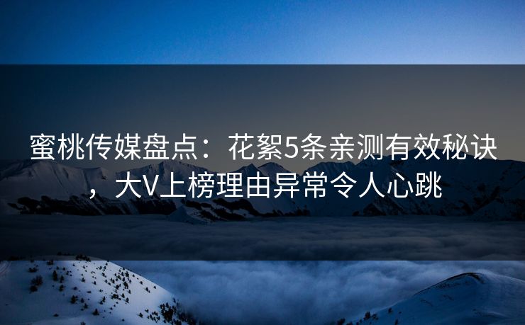 蜜桃传媒盘点：花絮5条亲测有效秘诀，大V上榜理由异常令人心跳