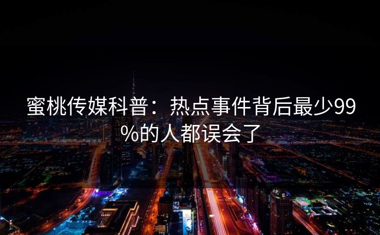 蜜桃传媒科普：热点事件背后最少99%的人都误会了