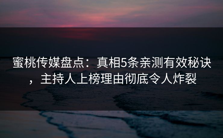 蜜桃传媒盘点：真相5条亲测有效秘诀，主持人上榜理由彻底令人炸裂